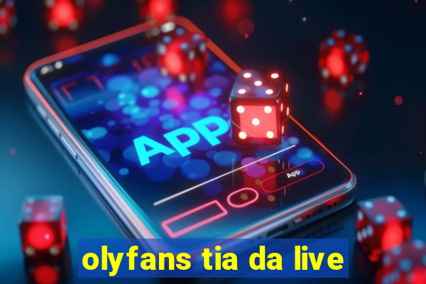 olyfans tia da live